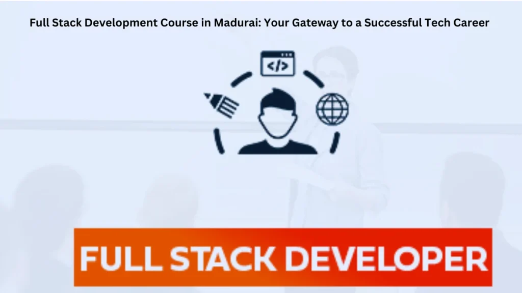 Full Stack Development Course in Madurai: Your Gateway to a Successful Tech Career